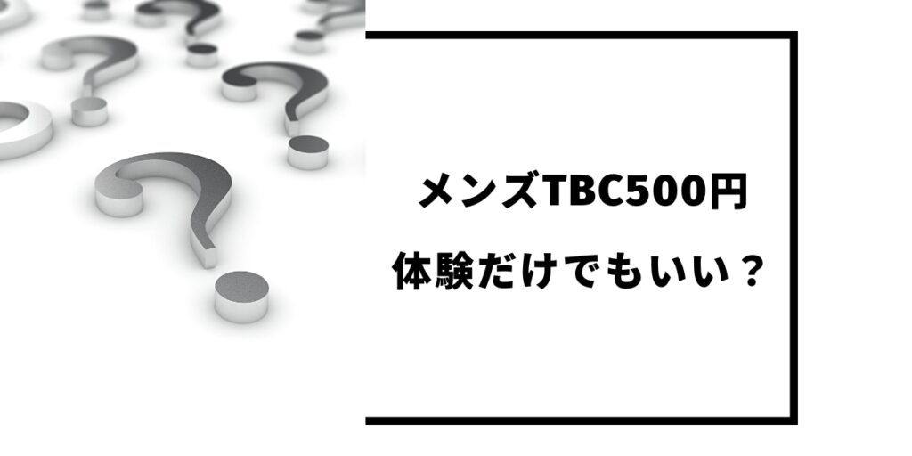 メンズTBC500円は体験だけでもいい？